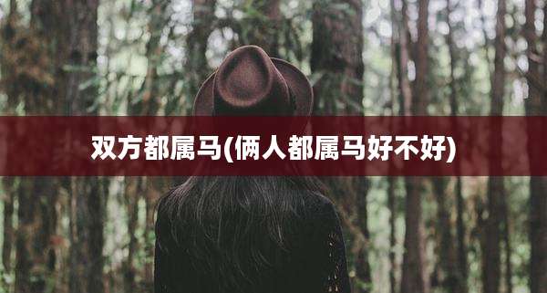 双方都属马(俩人都属马好不好)