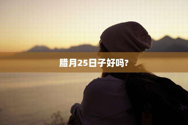 腊月25日子好吗?