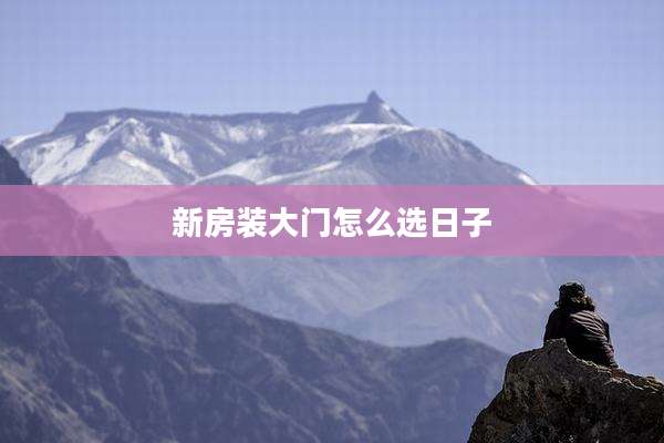新房装大门怎么选日子