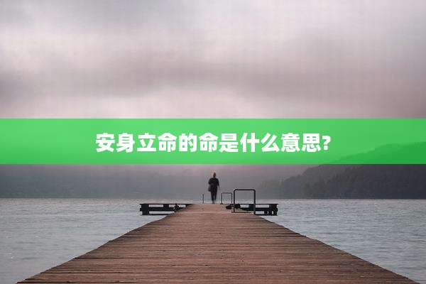 安身立命的命是什么意思?