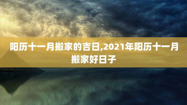 阳历十一月搬家的吉日,2021年阳历十一月搬家好日子