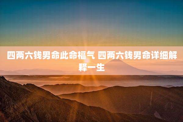 四两六钱男命此命福气 四两六钱男命详细解释一生