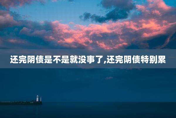 还完阴债是不是就没事了,还完阴债特别累