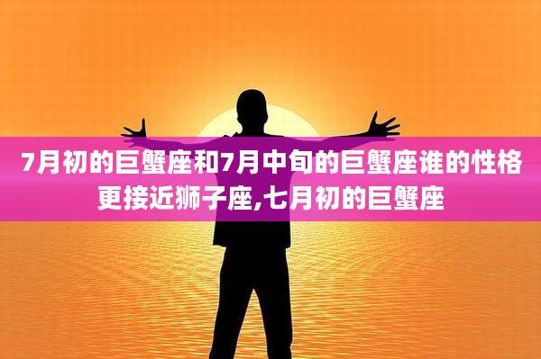 7月初的巨蟹座和7月中旬的巨蟹座谁的性格更接近狮子座,七月初的巨蟹座