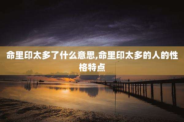命里印太多了什么意思,命里印太多的人的性格特点