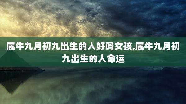 属牛九月初九出生的人好吗女孩,属牛九月初九出生的人命运