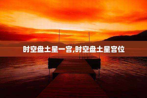 时空盘土星一宫,时空盘土星宫位