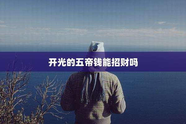开光的五帝钱能招财吗