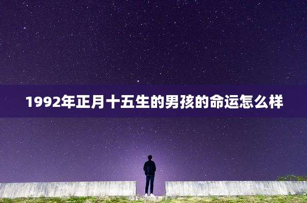 1992年正月十五生的男孩的命运怎么样