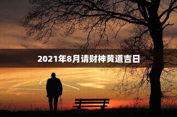 2021年8月请财神黄道吉日