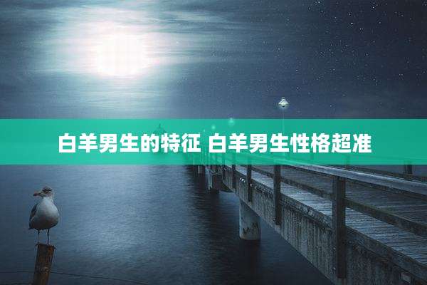 白羊男生的特征 白羊男生性格超准
