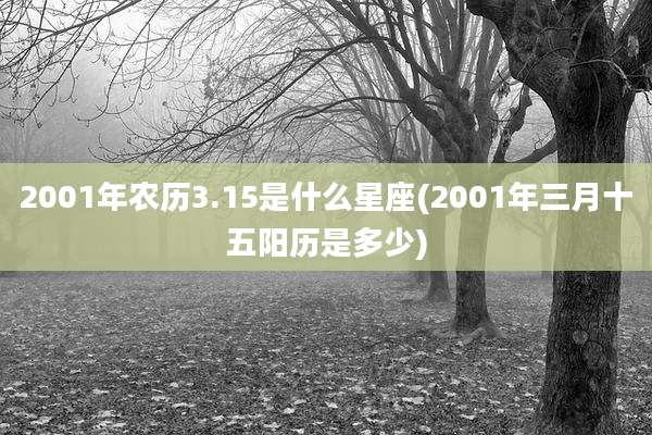 2001年农历3.15是什么星座(2001年三月十五阳历是多少)