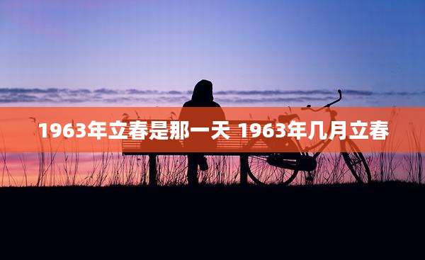1963年立春是那一天 1963年几月立春