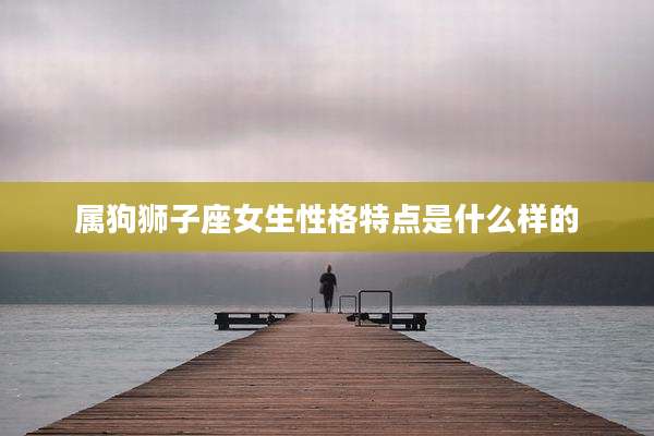 属狗狮子座女生性格特点是什么样的