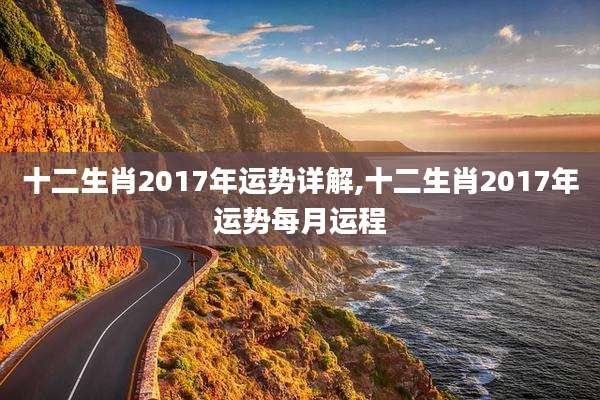 十二生肖2017年运势详解,十二生肖2017年运势每月运程