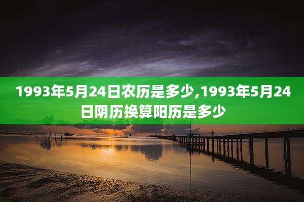 1993年5月24日农历是多少,1993年5月24日阴历换算阳历是多少