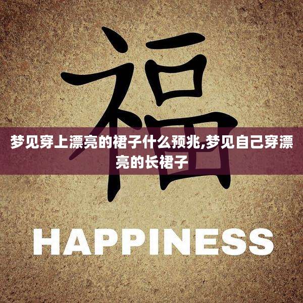 梦见穿上漂亮的裙子什么预兆,梦见自己穿漂亮的长裙子