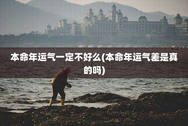 本命年运气一定不好么(本命年运气差是真的吗)