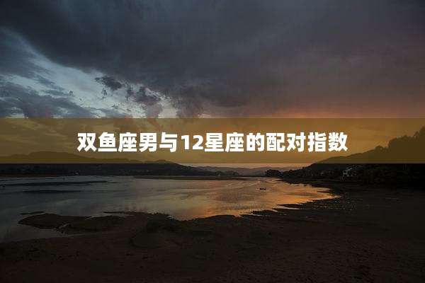 双鱼座男与12星座的配对指数