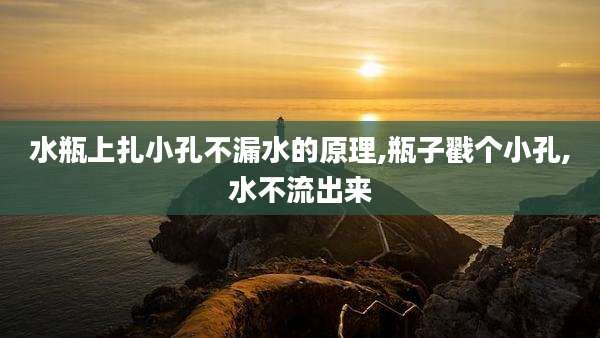 水瓶上扎小孔不漏水的原理,瓶子戳个小孔,水不流出来