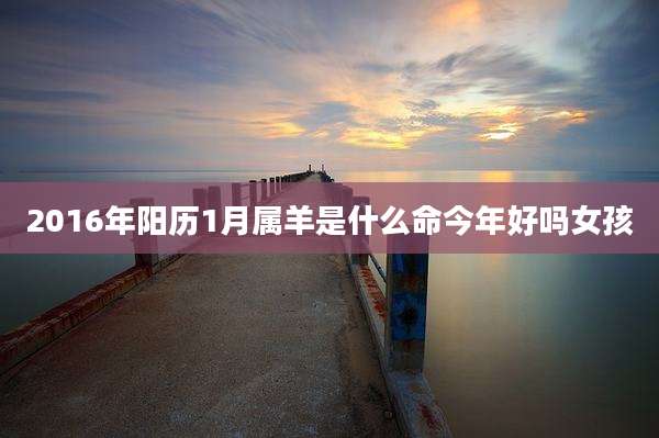 2016年阳历1月属羊是什么命今年好吗女孩