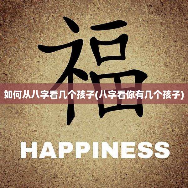 如何从八字看几个孩子(八字看你有几个孩子)