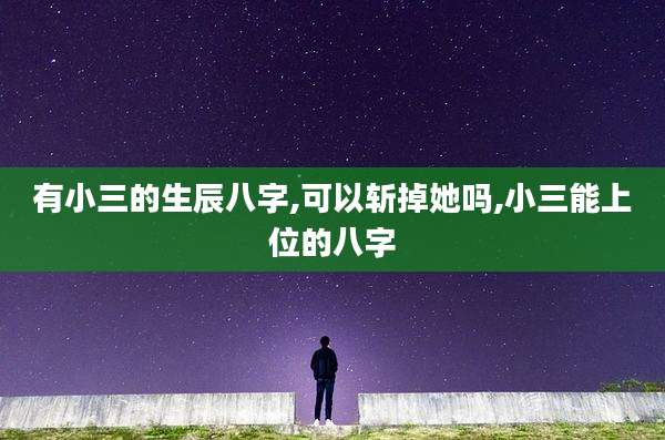 有小三的生辰八字,可以斩掉她吗,小三能上位的八字