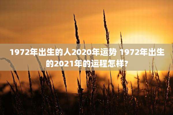1972年出生的人2020年运势 1972年出生的2021年的运程怎样?