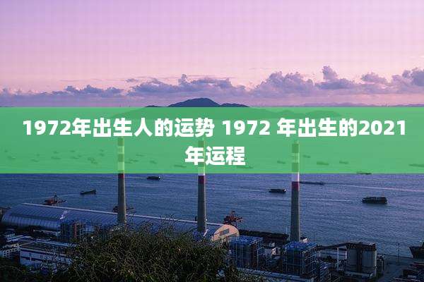 1972年出生人的运势 1972 年出生的2021 年运程