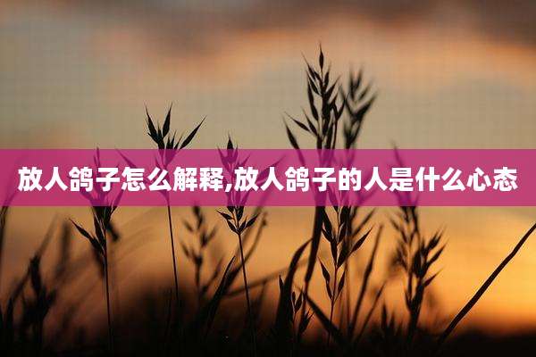 放人鸽子怎么解释,放人鸽子的人是什么心态