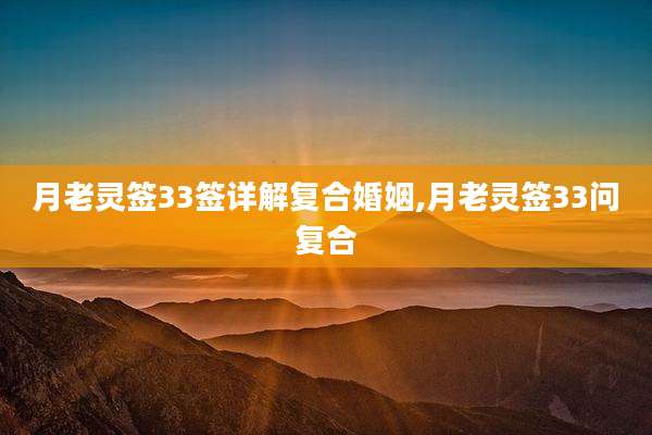 月老灵签33签详解复合婚姻,月老灵签33问复合