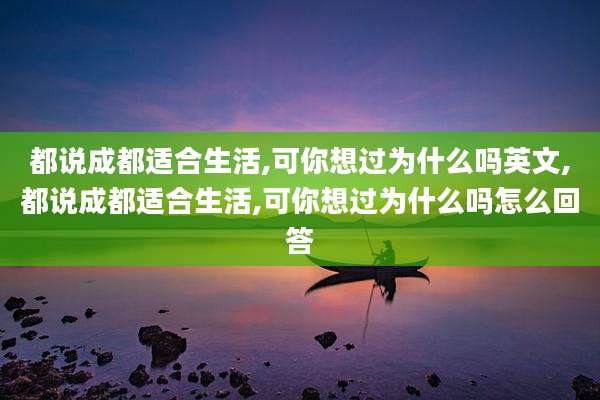 都说成都适合生活,可你想过为什么吗英文,都说成都适合生活,可你想过为什么吗怎么回答