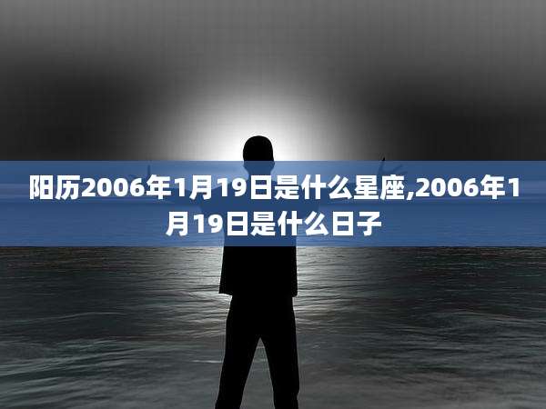 阳历2006年1月19日是什么星座,2006年1月19日是什么日子