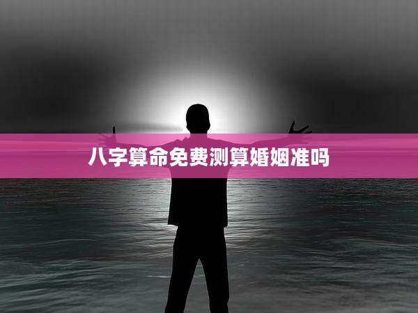 八字算命免费测算婚姻准吗