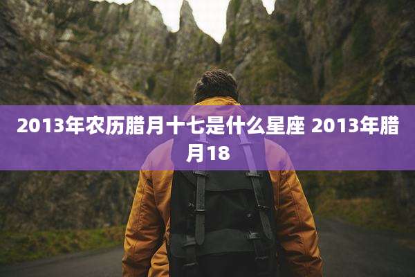 2013年农历腊月十七是什么星座 2013年腊月18
