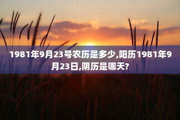 1981年9月23号农历是多少,阳历1981年9月23日,阴历是哪天?