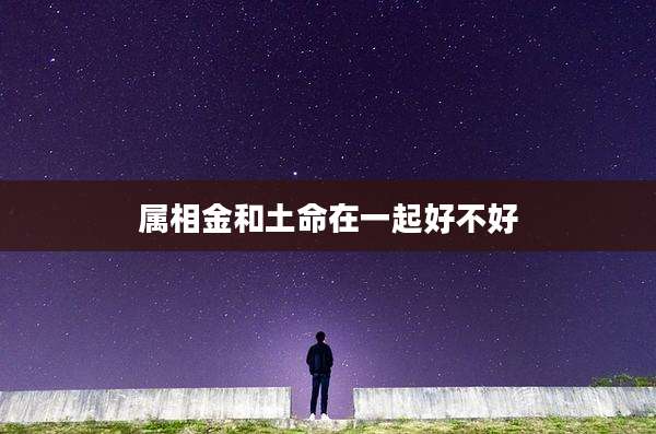 属相金和土命在一起好不好