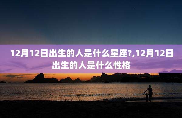 12月12日出生的人是什么星座?,12月12日出生的人是什么性格