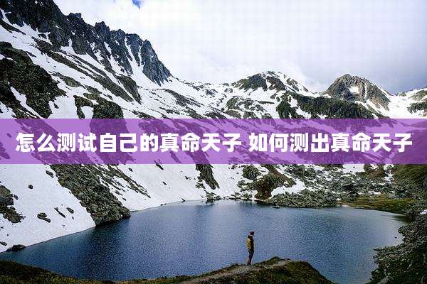 怎么测试自己的真命天子 如何测出真命天子