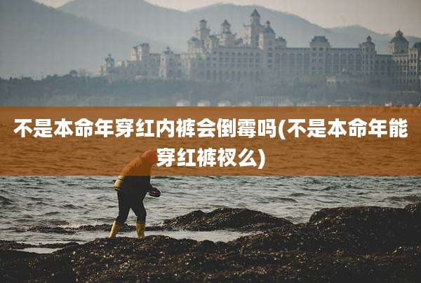 不是本命年穿红内裤会倒霉吗(不是本命年能穿红裤衩么)