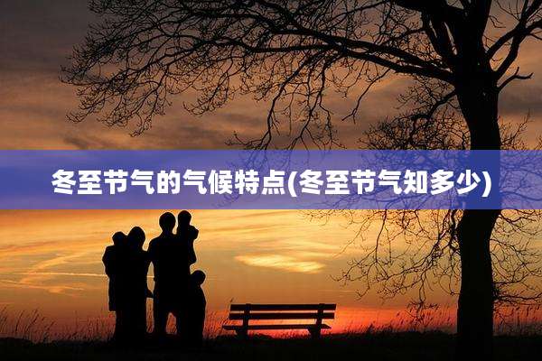 冬至节气的气候特点(冬至节气知多少)