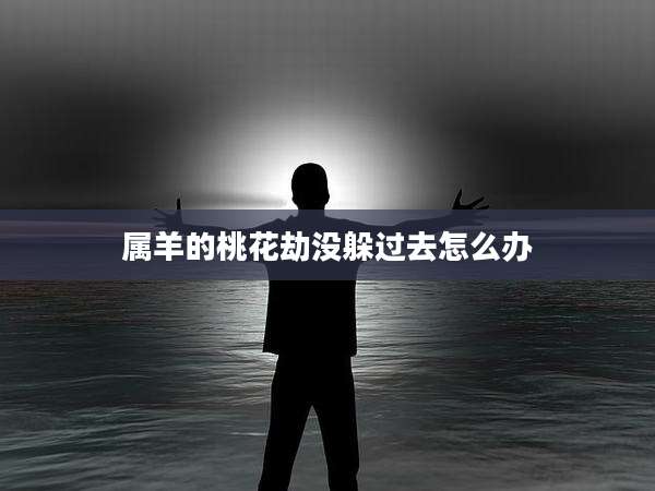 属羊的桃花劫没躲过去怎么办