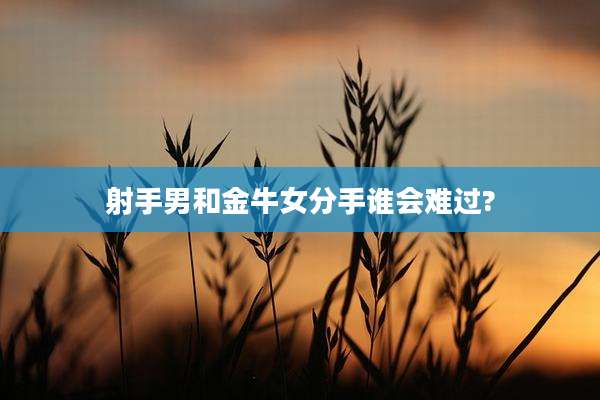 射手男和金牛女分手谁会难过?