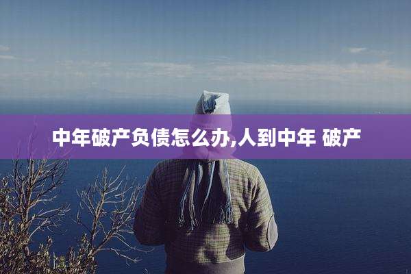 中年破产负债怎么办,人到中年 破产
