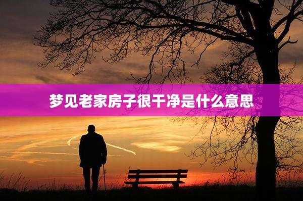 梦见老家房子很干净是什么意思