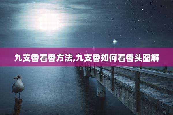 九支香看香方法,九支香如何看香头图解