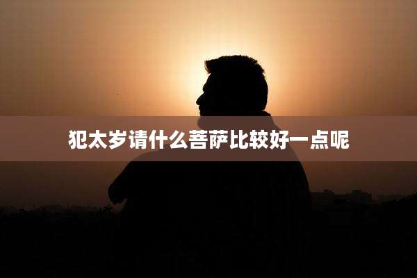 犯太岁请什么菩萨比较好一点呢