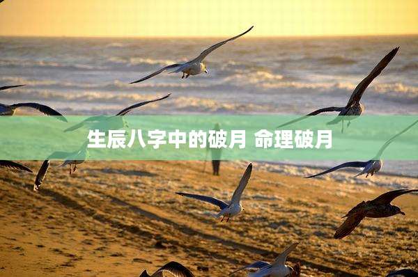 生辰八字中的破月 命理破月
