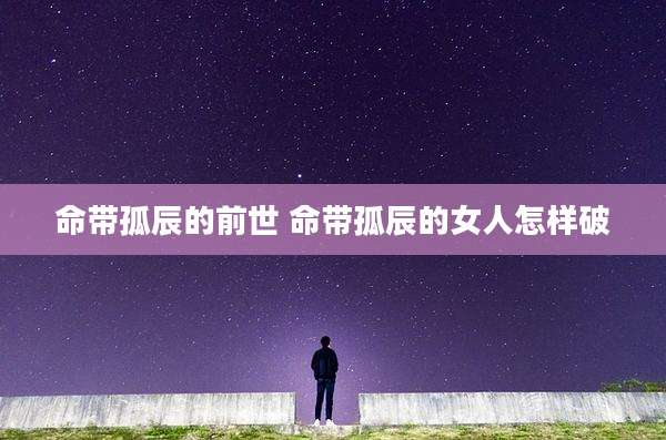 命带孤辰的前世 命带孤辰的女人怎样破