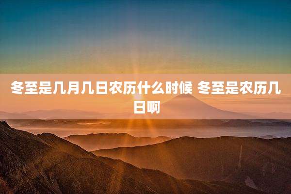 冬至是几月几日农历什么时候 冬至是农历几日啊